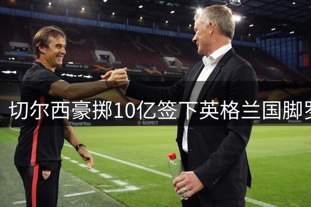 切尔西豪掷10亿签下英格兰国脚罗杰斯 创今夏转会纪录