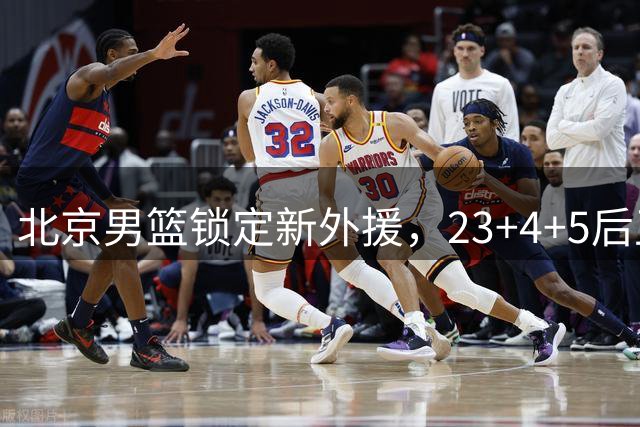 北京男篮锁定新外援，23+4+5后卫基本确定加盟，搭档布朗冲击总冠军