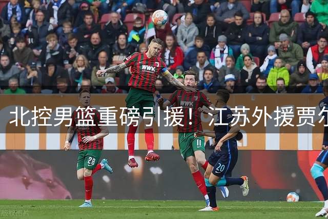 北控男篮重磅引援！江苏外援贾尔斯优先续约权正式易主