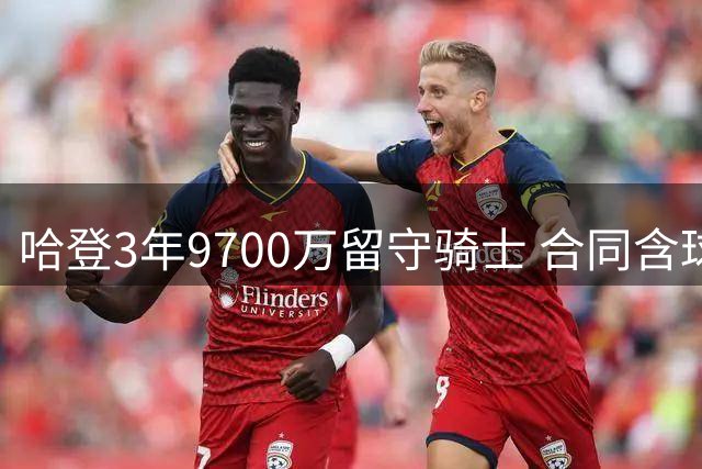 哈登3年9700万留守骑士 合同含球员选项与交易保障