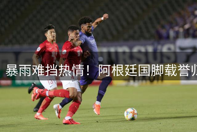 暴雨难挡热情！阿根廷国脚载誉归国 球迷冒雨夹道欢呼创感人一幕