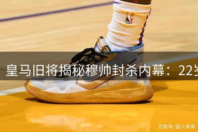 皇马旧将揭秘穆帅封杀内幕：22岁遭弃用险赴蓝军