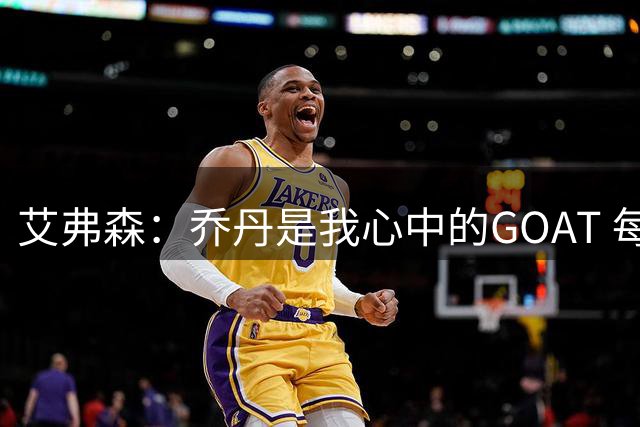 艾弗森：乔丹是我心中的GOAT 每个人心中的GOAT不同 这没有对错