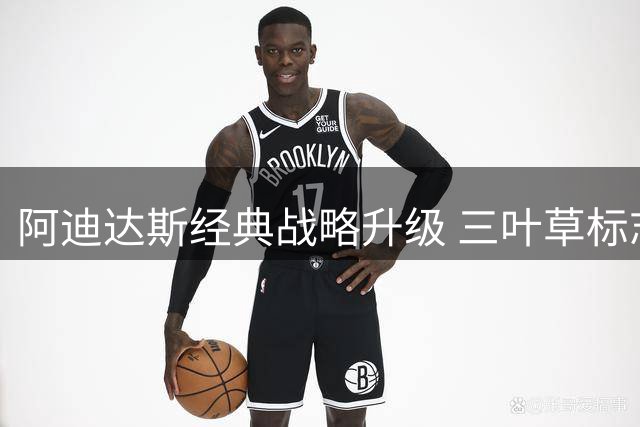 阿迪达斯经典战略升级 三叶草标志将继续亮相客场球衣至2028