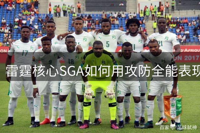 雷霆核心SGA如何用攻防全能表现征服NBA赛场？