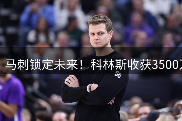 马刺锁定未来！科林斯收获3500万续约大礼