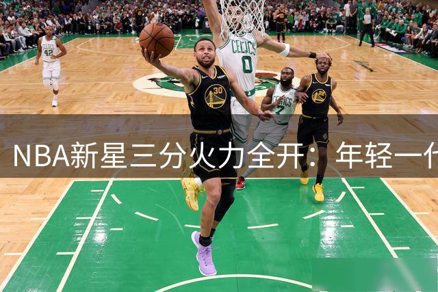 NBA新星三分火力全开：年轻一代三分射手谁与争锋？