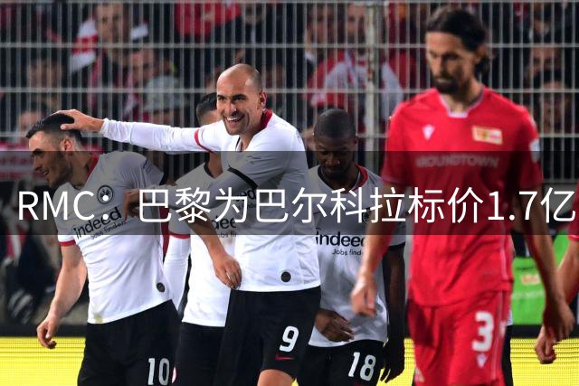 RMC：巴黎为巴尔科拉标价1.7亿欧元，利物浦的报价与之相去甚远